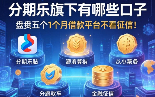 分期乐旗下有哪些口子，盘点五个1个月借款平台不看征信