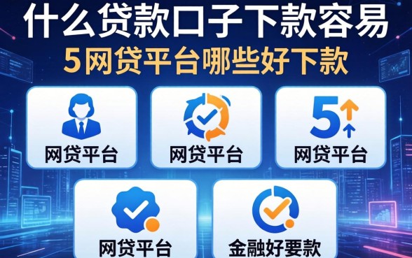 什么贷款口子下款容易，整合5个网贷平台哪些好下款