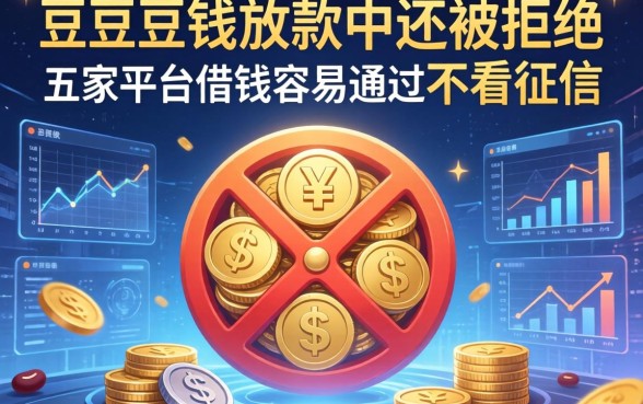 豆豆钱放款中还被拒绝，解答五家平台借钱容易通过不看征信