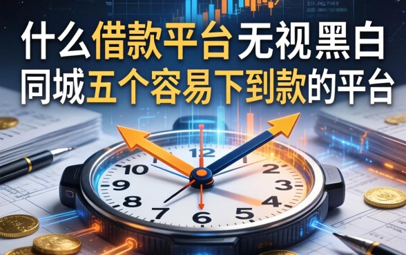 什么借款平台无视黑白,同城五个容易下到款的平台