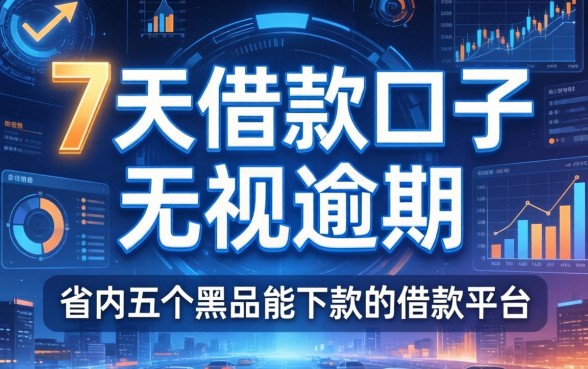 7天借款口子无视逾期，省内五个黑户能下款的借款平台