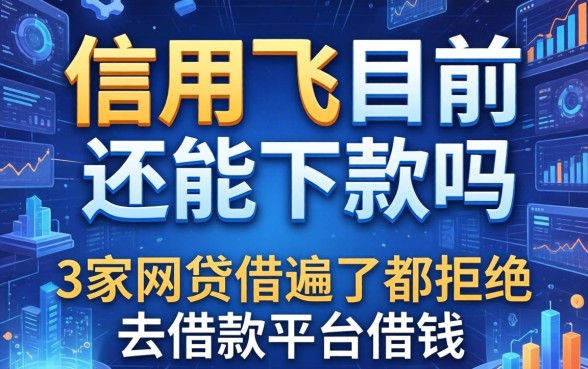 信用飞目前还能下款吗，阐述5家网贷借遍了都拒绝去借款平台借钱