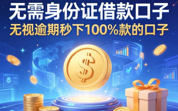 无需身份证借款的口子，分享五个无视逾期秒下100%款的口子