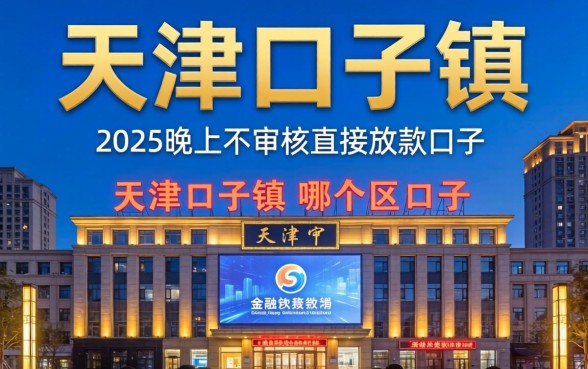 天津市口子镇在哪个区，总结五个2025晚上不审核直接放款口子