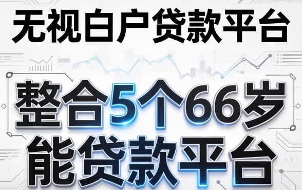 无视黑白户的贷款平台，整合5个66岁能贷款的平台