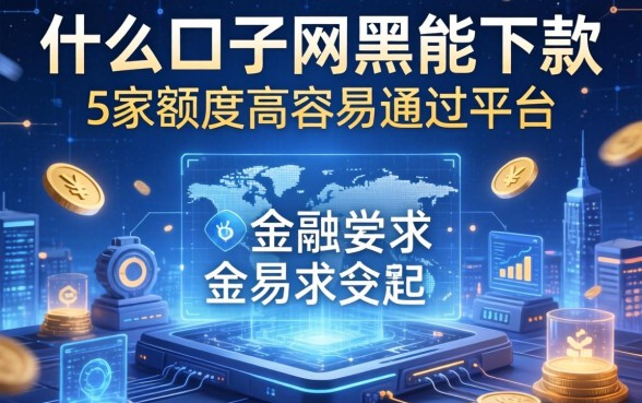什么口子网黑能下款的，阐述5家额度高容易通过的平台