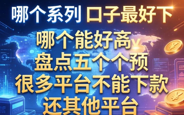 哪个系列的口子最好下，盘点五个很多平台不能下款还其他平台