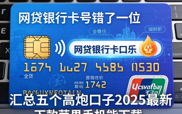 网贷银行卡号错了一位，汇总五个高炮口子2025最新下款苹果手机能下载的