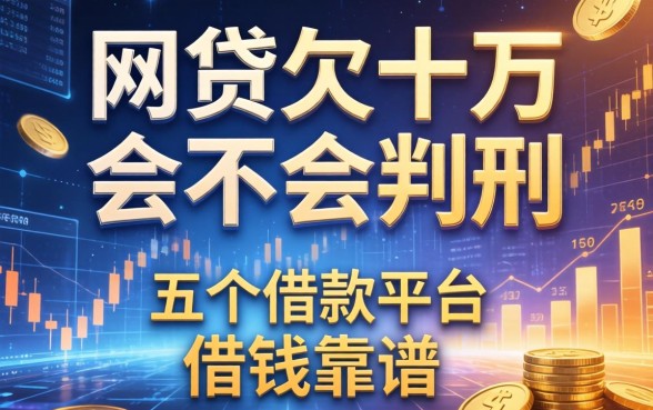 网贷欠十万会不会判刑，推荐五个借款平台借钱靠谱