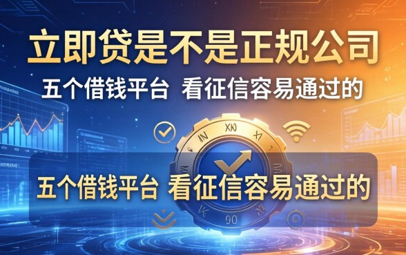 立即贷是不是正规公司，总结五个借钱平台不看征信容易通过的