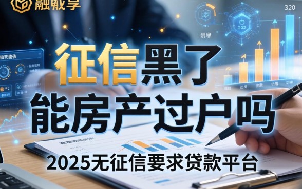 征信黑了能房产过户吗，分享五个2025无征信要求的贷款平台