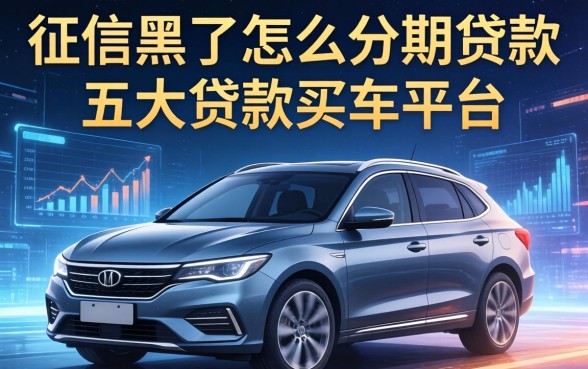 征信黑了怎么分期贷款，五大贷款买车平台