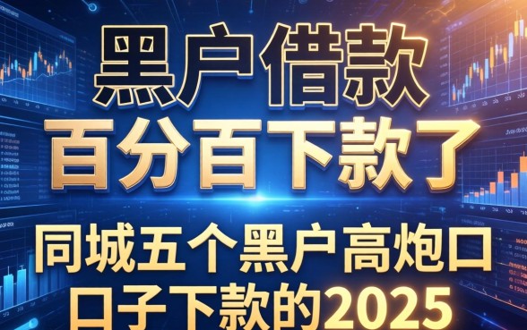 黑户借款百分百下款了，同城五个黑户高炮口子下款的2025