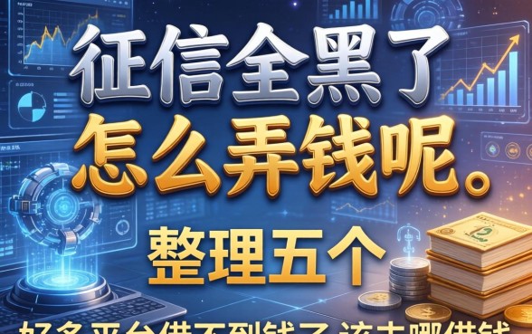 征信全黑了怎么弄钱呢，整理五个好多平台借不到钱了该去哪借钱