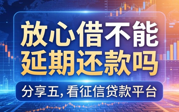 放心借不能延期还款吗，分享五个不看征信贷款平台