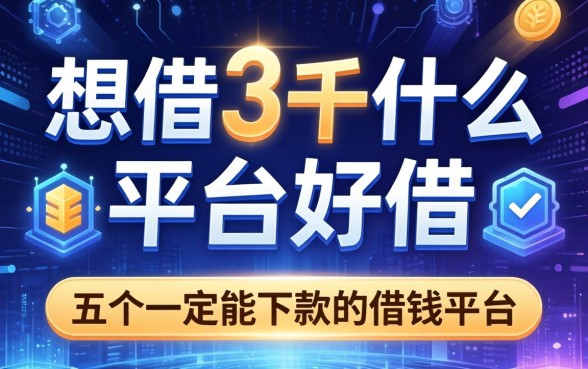想借3千什么平台好借，推荐五个一定能下款的借钱平台