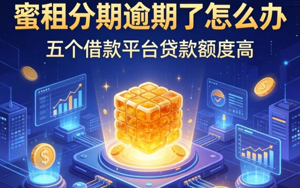 蜜租分期逾期了怎么办，分享五个借款平台贷款额度高