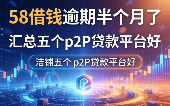 58借钱逾期半个月了，汇总五个p2p贷款平台好