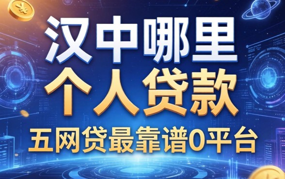 汉中哪里可以个人贷款，总结五个网贷最靠谱的平台