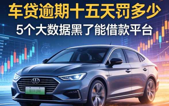 车贷逾期十五天罚多少，整合5个大数据黑了能借款的平台