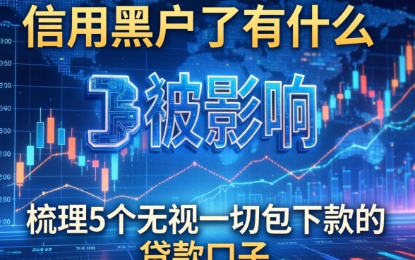 信用黑户了有什么影响,梳理5个无视一切包下款的贷款口子