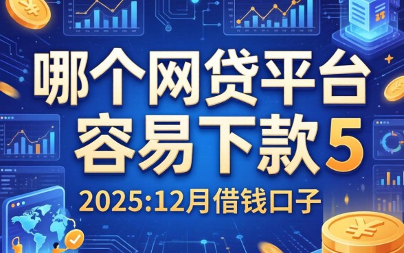 哪个网贷平台容易下款，整合5个2025年12月借钱口子