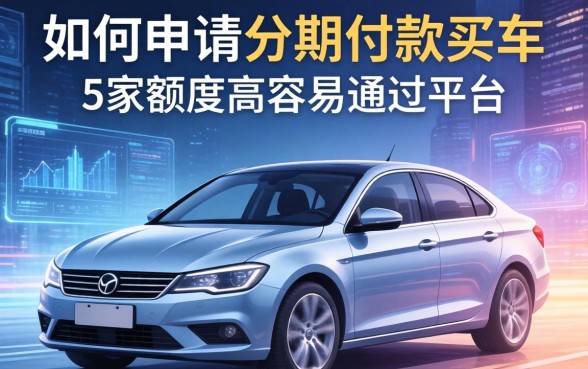 如何申请分期付款买车，解答五家额度高容易通过的平台