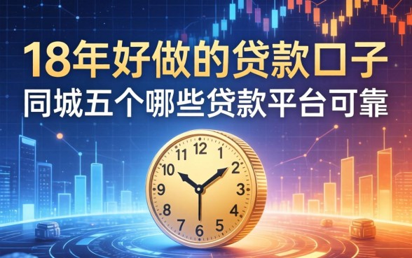 18年好做的贷款口子，同城五个哪些贷款平台可靠
