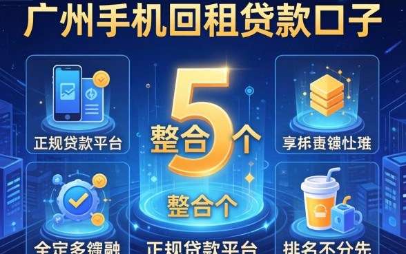广州手机回租贷款口子，整合5个正规贷款平台排名不分先后