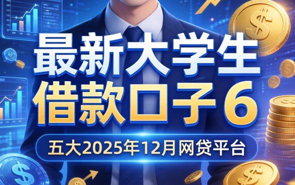 最新大学生借款口子6，五大2025年12月网贷平台