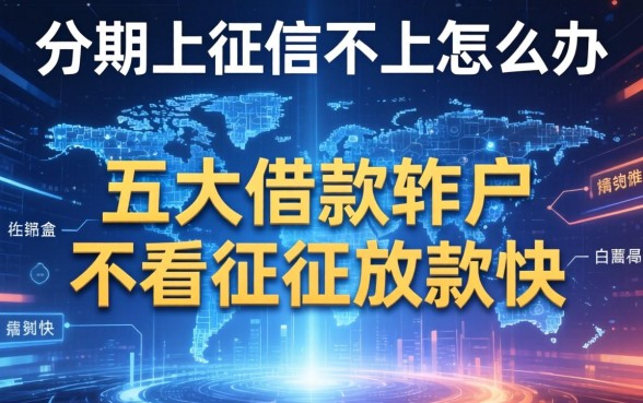分期上征信不上怎么办，五大借款软件不看征信放款快