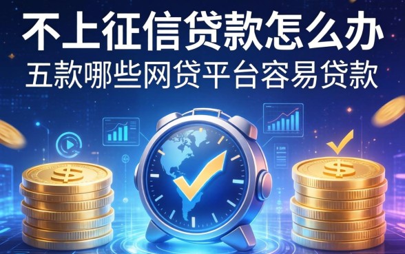 不上征信的贷款怎么办，探讨五款哪些网贷平台容易贷款