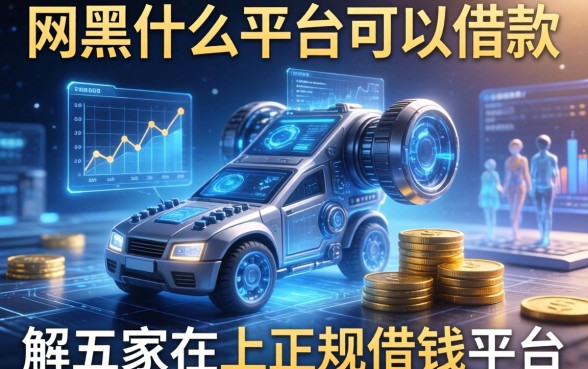 网黑什么平台可以借款，解答五家网上正规借钱平台