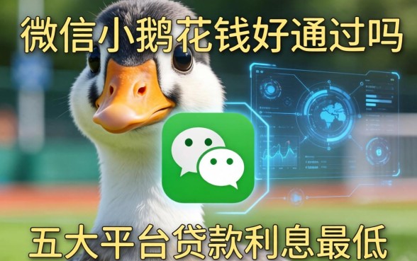 微信小鹅花钱好通过吗，五大平台贷款利息最低