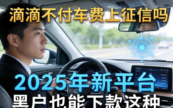 滴滴不付车费上征信吗，探讨五款2025年新平台黑户也能下款这种
