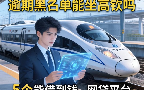 逾期黑名单能坐高铁吗，例举5个能借到钱的网贷平台