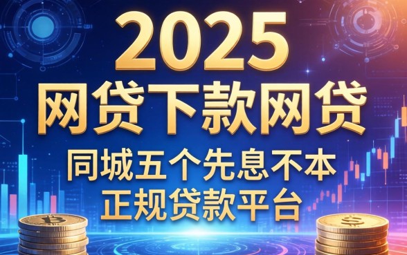 2025年下款的网贷，同城五个先息后本的正规贷款平台