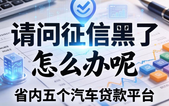 请问征信黑了怎么办呢，省内五个汽车贷款平台