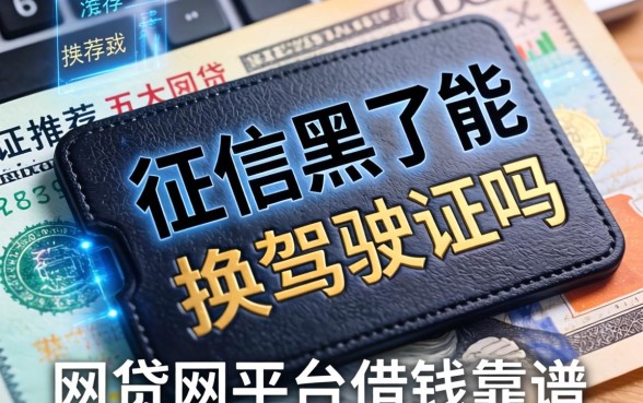 征信黑了能换驾驶证吗，推荐五个网贷平台借钱靠谱