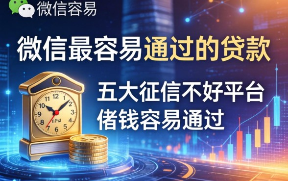 微信最容易通过的贷款，五大征信不好平台借钱容易通过