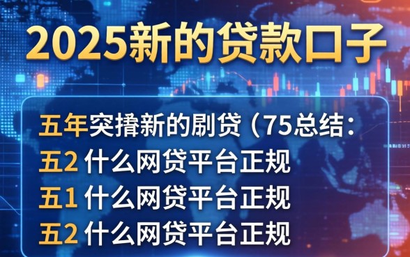 2025新的贷款口子，总结五个什么网贷平台正规