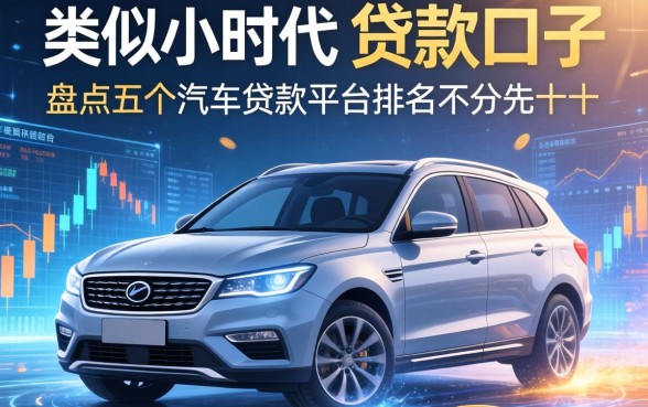 类似小时代的贷款口子，盘点五个汽车贷款平台排名不分先后前十