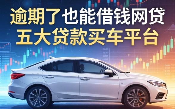 逾期了也能借钱的网贷，五大贷款买车平台