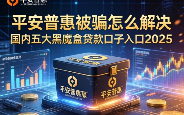 平安普惠被骗怎么解决，国内五大黑魔盒贷款口子入口2025