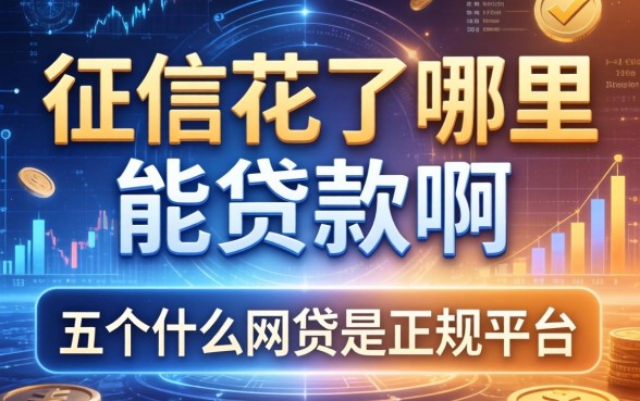 征信花了哪里能贷款啊，推荐五个什么网贷是正规平台
