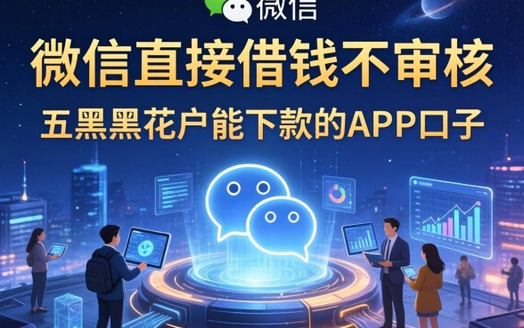 微信直接借钱不审核的，总结五个黑户花户能下款的app口子