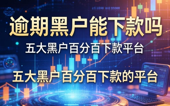 当前逾期黑户能下款吗，五大黑户百分百下款的平台