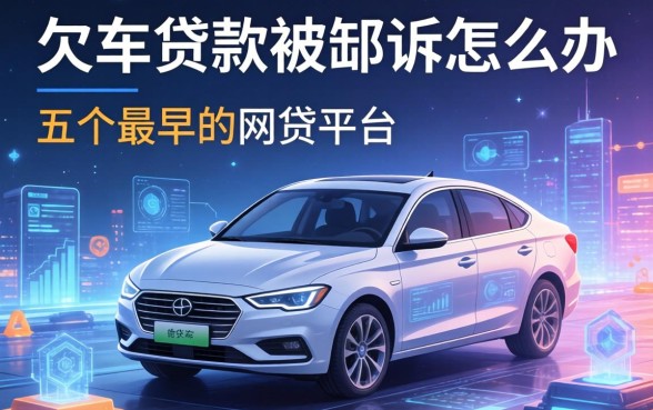 欠车贷款被起诉怎么办，介绍五个最早的网贷平台