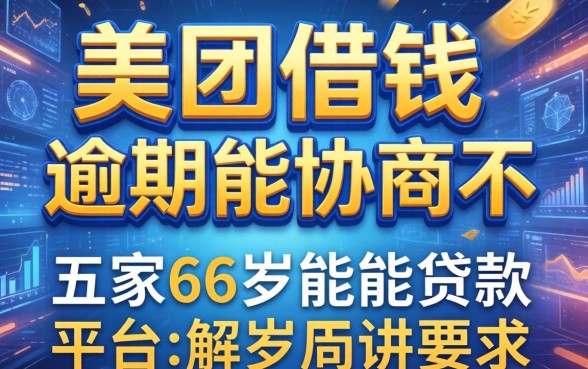 美团借钱逾期能协商不，解答五家66岁能贷款的平台