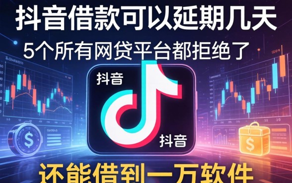 抖音借款可以延期几天，梳理5个所有网贷平台都拒绝了还能借到一万的软件